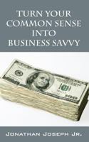 Turn Your Common Sense Into Business Savvy 147873129X Book Cover