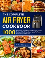 The Complete Air Fryer Cookbook: 1000 Foolproof and Affordable Air Fryer Recipes for Your Whole Family to Bake, Air Fryer, Dehydrate, and Roast B093RZJDY6 Book Cover