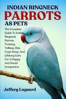 INDIAN RINGNECK PARROTS AS PETS: The Complete Guide To Indian Ringneck Parrots, Training, Talking, Diet, Cage Setup, And Lifelong Care For A Happy And Social Companion B0FJSJM9XB Book Cover