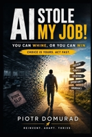 AI Stole My Job!: You Can Whine, or You Can Win Choice Is Yours. Act Fast. B0H2VLLCXD Book Cover