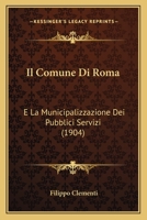 Il Comune Di Roma: E La Municipalizzazione Dei Pubblici Servizi (1904) 1146063091 Book Cover