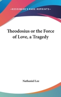 Theodosius or the Force of Love: A Tragedy 1140952048 Book Cover