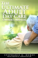 The Ultimate Adult Day Care Owner's Manual: Opening and Operating Your Adc Made Easy 1533367523 Book Cover