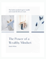 The Power of a Wealthy Mindset: The habits needed to grow wealth and create the life you want. B0991D23SX Book Cover