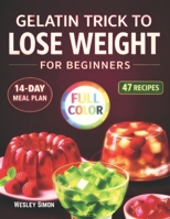 The Gelatin Trick to Lose Weight for Beginners: Super Easy Gelatin Method with 47 Recipes, a 14-Day Challenge and Step-by-Step Plans to Control Hunger Support Metabolism, and Eat Less Naturally B0GKXBR5LC Book Cover