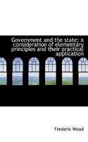 Government and the State: A Consideration of Elementary Principles and Their Practical Application 1164660098 Book Cover