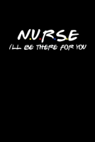 Nurse I'll Be There For You: Funny Quote Notebook - Humorous Gag For Friends Nursing Student RN LPN CNA LVN APRN Medical assistant - Appreciation or Thank You Gift / For Mom Dad Gril Wife Girlfriend A 167667778X Book Cover