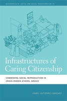 Infrastructures of Caring Citizenship: Commoning Social Reproduction in Crisis-Ridden Athens, Greece (Geographies of Justice and Social Transformation) 0820375055 Book Cover