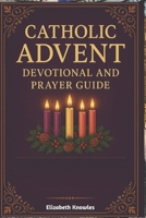Catholic Advent Devotional and Prayer Guide: Daily Advent Devotions for Catholics—Scripture, Prayer, and Reflection to Prepare for the Birth of Christ B0FX16Q8CT Book Cover