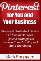 Pinterest for You and Your Business: Illustrated Basics of Pinterest as a Social Network, Tips and Strategies to Increase Your Visibility and Build Your Brand 1518654436 Book Cover