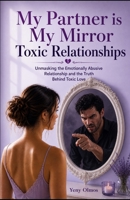 My Partner is My Mirror – Toxic Relationships: Unmasking the Emotionally Abusive Relationship and the Truth Behind Toxic Love B0FD3W9D9H Book Cover
