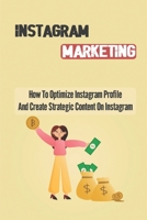 Instagram Marketing: How To Optimize Instagram Profile And Create Strategic Content On Instagram: How To Create Instagram Stories B09CRNTNJ3 Book Cover