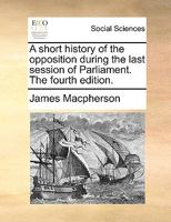 A Short History Of The Opposition During The Last Session Of Parliament 1275709311 Book Cover