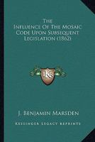 The Influence of the Mosaic Code Upon Subsequent Legislation (Classic Reprint) 128926838X Book Cover