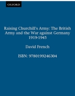 Raising Churchill's Army: The British Army and the War against Germany 1919-1945 0199246300 Book Cover