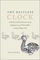 The Restless Clock: A History of the Centuries-Long Argument over What Makes Living Things Tick 022652826X Book Cover