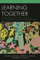 Learning Together: The Law, Politics, Economics, Pedagogy, and Neuroscience of Early Childhood Education 1475806442 Book Cover