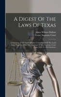 A Digest Of The Laws Of Texas: Containing A Full And Complete Compilation Of The Land Laws Together With The Opinions Of The Supreme Court From 1840 To 1844 Inclusive 1018832262 Book Cover