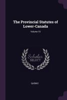 The Provincial Statutes of Lower-Canada; Volume 15 1377428427 Book Cover