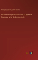 Histoire de la persécution faite à l'église de Rouen sur la fin du dernier siècle 3385044928 Book Cover