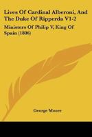 Lives Of Cardinal Alberoni, And The Duke Of Ripperda V1-2: Ministers Of Philip V, King Of Spain 110478162X Book Cover