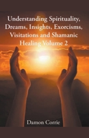 Understanding Spirituality, Dreams, Insights, Exorcisms, Visitations and Shamanic Healing 1393454003 Book Cover