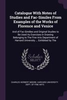 Catalogue With Notes of Studies and Fac-Similes From Examples of the Works of Florence and Venice: And of Fac-Similies and Original Studies to Be Used As Exercises in Drawing Belonging to The Fine Art 1377958302 Book Cover