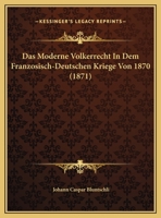Das Moderne Volkerrecht In Dem Franzosisch-Deutschen Kriege Von 1870 1162131578 Book Cover