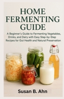 HOME FERMENTING GUIDE: A Beginner’s Guide to Fermenting Vegetables, Drinks, and Dairy with Easy Step-by-Step Recipes for Gut Health and Natural Preservation B0GG39TZFS Book Cover