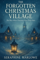 The Forgotten Christmas Village: The Place Where Christmas Never Truly Fades B0FQV8N4N9 Book Cover