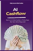 AI CASHFLOW: Start an AI Side Hustle in 30 Days (No Tech Skills Required) B0G4WTVLDX Book Cover