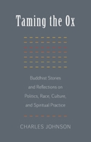 Taming the Ox: Buddhist Stories and Reflections on Politics, Race, Culture, and Spiritual Practice 1611801834 Book Cover