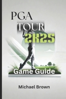 PGA TOUR 2K25 GAME GUIDE: Mastering the Game Like a Pro B0DZ755N4R Book Cover