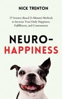 Neuro-Happiness: 37 Science-Based (5-Minute) Methods to Increase Your Daily Happiness, Fulfillment, and Contentment 1647434416 Book Cover
