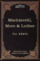 Machiavelli, More & Luther: The Five Foot Shelf of Classics, Vol. XXXVI (in 51 Volumes) 1616401176 Book Cover