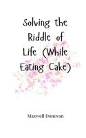 Solving the Riddle of Life (While Eating Cake) 1805664603 Book Cover
