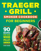 Traeger Grill Smoker Cookbook for Beginners: 90 Recipes for Your Wood Pellet Smoker 1638072000 Book Cover