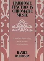 Harmonic Function in Chromatic Music: A Renewed Dualist Theory and an Account of Its Precedents 0226318095 Book Cover