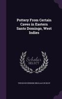 Pottery From Certain Caves In Eastern Santo Domingo, West Indies 0548487057 Book Cover