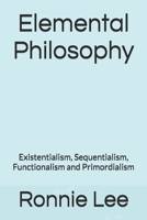 Elemental Philosophy: Existentialism, Sequentialism, Functionalism and Primordialism B0F26B92LS Book Cover