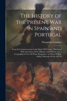The History of the Present war in Spain and Portugal: From its Commencement to the Battle Of Vittoria: Illustrated With Anecdotes, Civil, Military, ... Which Will be Added, Memoirs Of the Life Of 1021936278 Book Cover