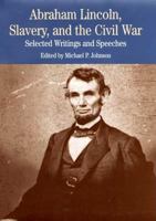 Abraham Lincoln, Slavery, and the Civil War: Selected Writings and Speeches