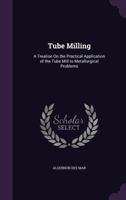 Tube Milling: A Treatise on the Practical Application of the Tube Mill to Metallurgical Problems (Classic Reprint) 1340581892 Book Cover