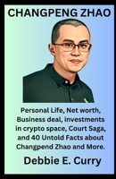 CHANGPENG ZHAO: Personal Life, Net worth, Business deal, investments in crypto space, Court Saga, and 40 Untold Facts about Changpend Zhao and More. (Biography of Prominent Figures) B0CNVPFS4J Book Cover