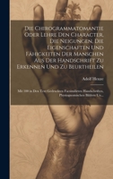 Die Chirogrammatomantie Oder Lehre Den Character, Die Neigungen, Die Eigenschaften Und Fähigkeiten Der Manschen Aus Der Handschrift Zu Erkennen Und Zu ... Bildern Un... 1020383682 Book Cover