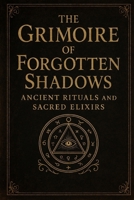 The Grimoire of Forgotten Shadows: "Ancient Rituals and Sacred Elixirs” B0FWZBFKW5 Book Cover
