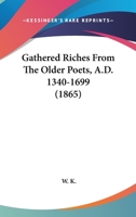 Gathered Riches from the Older Poets, A.D. 1340-1699 1165340283 Book Cover