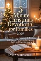 5 MINUTE CHRISTMAS DEVOTIONAL FOR FAMILIES 2026: Daily Scriptures, Heartfelt Reflections, and Simple Prayers to Strengthen Faith and Togetherness B0FWZ8FHWN Book Cover