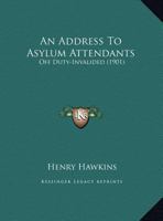 An Address To Asylum Attendants: Off Duty-Invalided 124707174X Book Cover