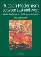 Russian Modernism between East and West: Natal'ia Goncharova and the Moscow Avant-Garde 0521831628 Book Cover